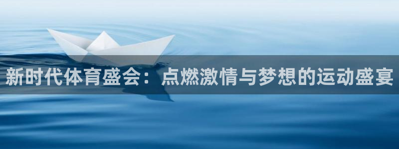 意昂33登录：新时代体育盛会：点燃激情与梦想的运动盛宴