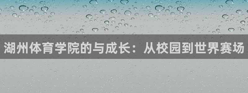 意昂3体育f开号：湖州体育学院的与成长：从校园到世界赛场