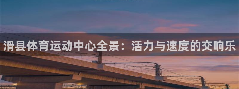 意昂3体育凯捷平台代理：滑县体育运动中心全景：活力与速度的交响乐