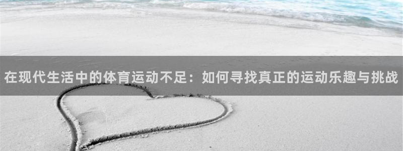 意昂3娱乐：在现代生活中的体育运动不足：如何寻找真正的运动乐趣与挑战