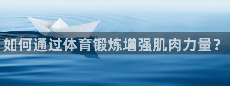 意昂3体育合法嘛：如何通过体育锻炼增强肌肉力量？