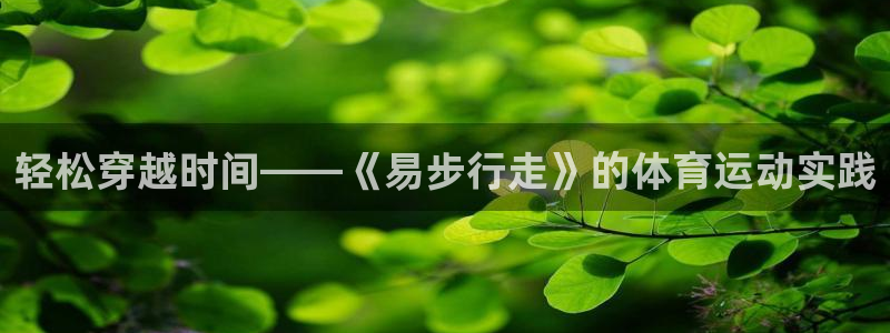 意昂3体育1招商：轻松穿越时间——《易步行走》的体育运动实践